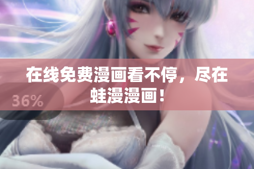 在线免费漫画看不停，尽在蛙漫漫画！