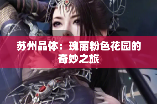 苏州晶体：瑰丽粉色花园的奇妙之旅