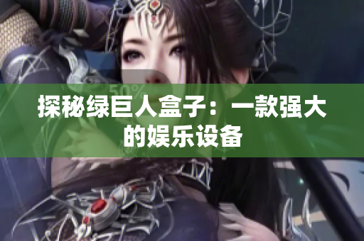 探秘绿巨人盒子：一款强大的娱乐设备