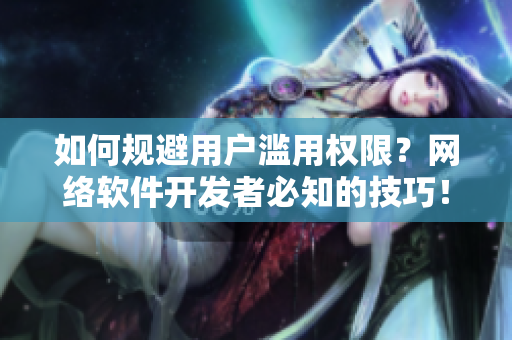 如何规避用户滥用权限？网络软件开发者必知的技巧！