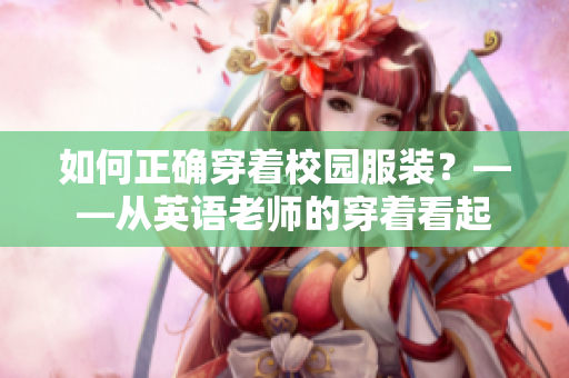 如何正确穿着校园服装？——从英语老师的穿着看起