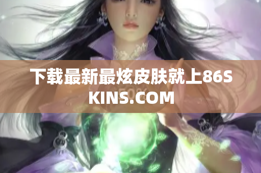 下载最新最炫皮肤就上86SKINS.COM
