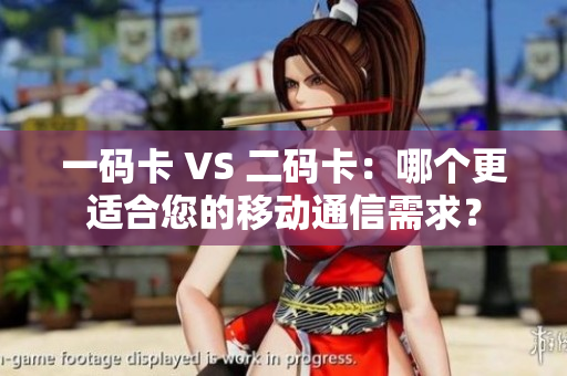 一码卡 VS 二码卡：哪个更适合您的移动通信需求？
