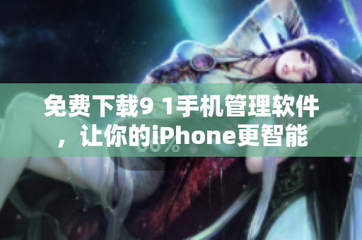 免费下载9 1手机管理软件，让你的iPhone更智能