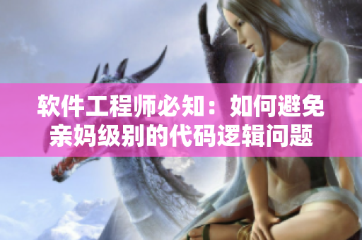 软件工程师必知：如何避免亲妈级别的代码逻辑问题