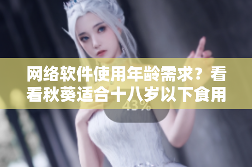 网络软件使用年龄需求？看看秋葵适合十八岁以下食用吗