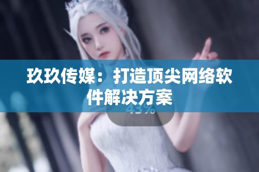 玖玖传媒：打造顶尖网络软件解决方案