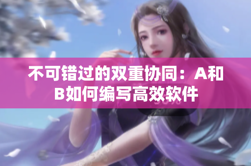 不可错过的双重协同：A和B如何编写高效软件
