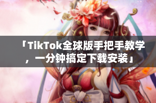 「TikTok全球版手把手教学，一分钟搞定下载安装」
