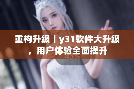 重构升级丨y31软件大升级，用户体验全面提升