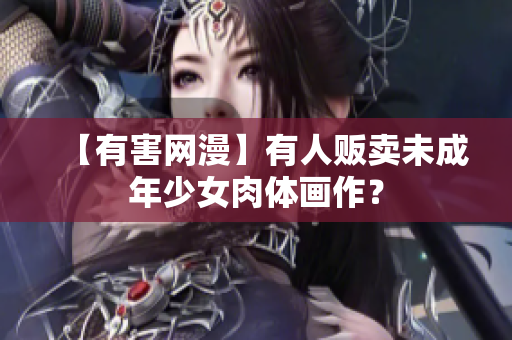 【有害网漫】有人贩卖未成年少女肉体画作？