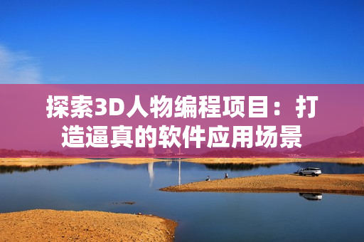 探索3D人物编程项目：打造逼真的软件应用场景