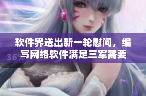软件界送出新一轮慰问，编写网络软件满足三军需要