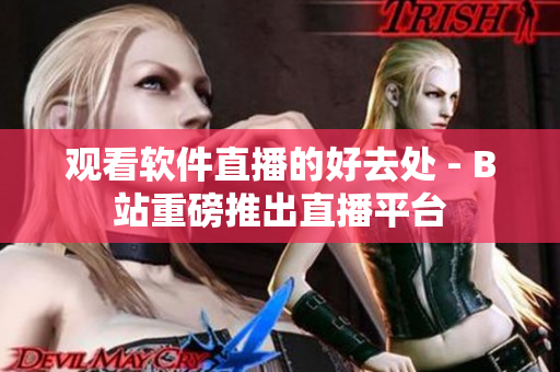 观看软件直播的好去处 - B站重磅推出直播平台