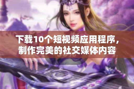 下载10个短视频应用程序，制作完美的社交媒体内容