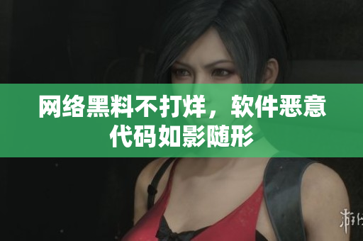 网络黑料不打烊，软件恶意代码如影随形