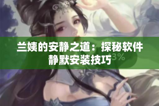 兰姨的安静之道：探秘软件静默安装技巧