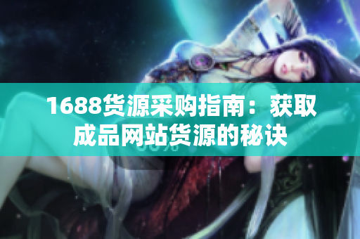 1688货源采购指南：获取成品网站货源的秘诀
