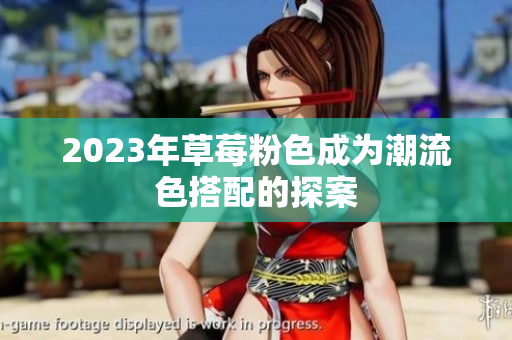 2023年草莓粉色成为潮流色搭配的探案