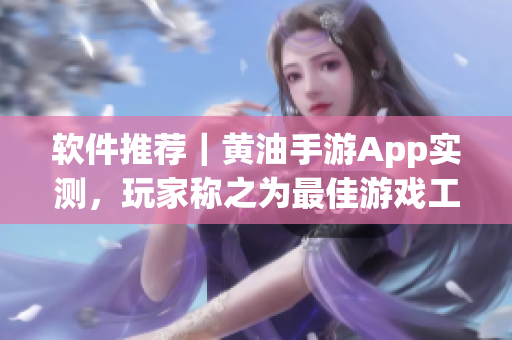 软件推荐｜黄油手游App实测，玩家称之为最佳游戏工具箱！