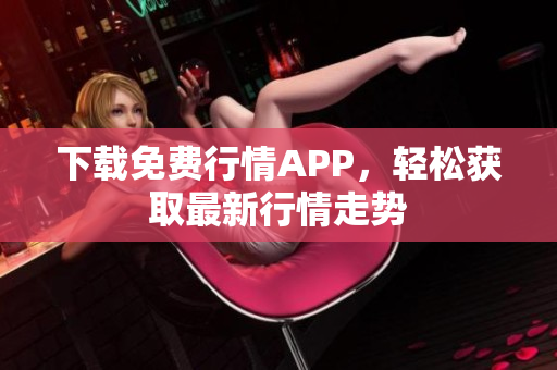 下载免费行情APP，轻松获取最新行情走势