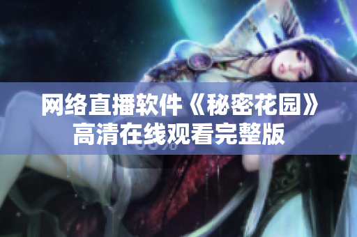 网络直播软件《秘密花园》高清在线观看完整版