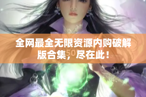 全网最全无限资源内购破解版合集，尽在此！