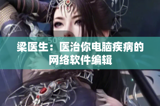梁医生：医治你电脑疾病的网络软件编辑