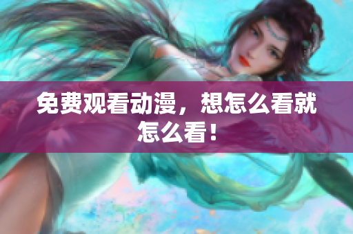 免费观看动漫，想怎么看就怎么看！