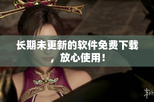 长期未更新的软件免费下载，放心使用！