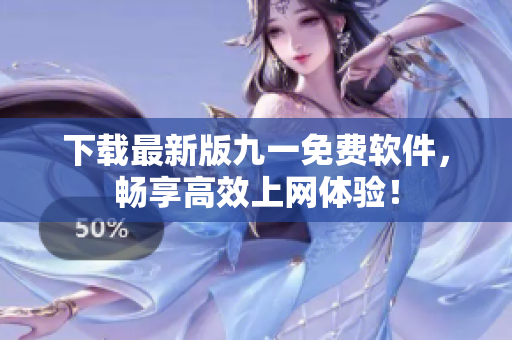 下载最新版九一免费软件，畅享高效上网体验！