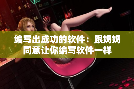 编写出成功的软件：跟妈妈同意让你编写软件一样