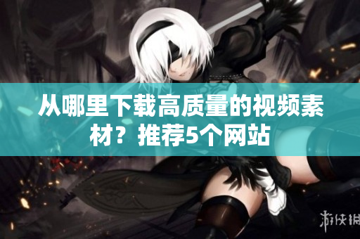 从哪里下载高质量的视频素材？推荐5个网站
