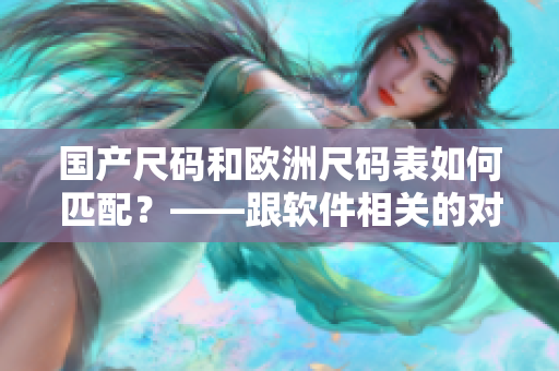 国产尺码和欧洲尺码表如何匹配？——跟软件相关的对照表