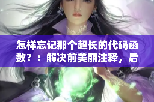 怎样忘记那个超长的代码函数？：解决前美丽注释，后遗症输出