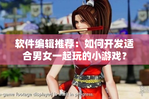 软件编辑推荐：如何开发适合男女一起玩的小游戏？