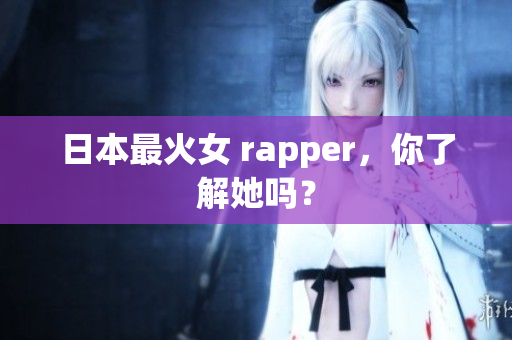日本最火女 rapper，你了解她吗？