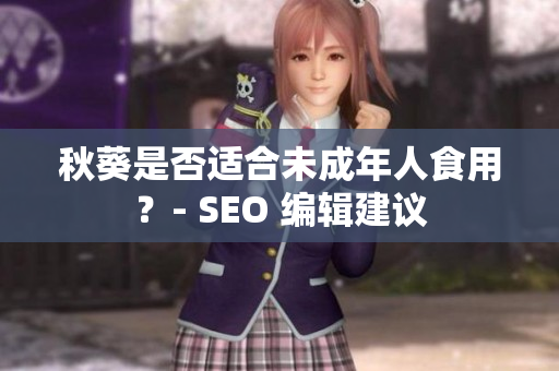 秋葵是否适合未成年人食用？- SEO 编辑建议
