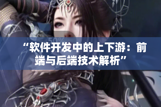 “软件开发中的上下游：前端与后端技术解析”