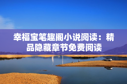 幸福宝笔趣阁小说阅读：精品隐藏章节免费阅读