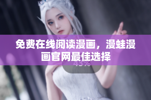 免费在线阅读漫画，漫蛙漫画官网最佳选择