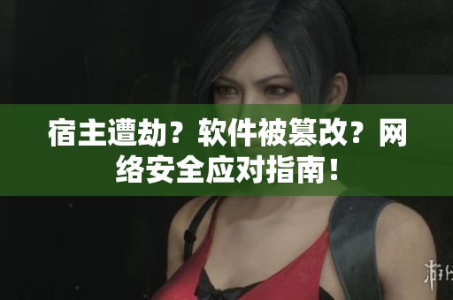 宿主遭劫？软件被篡改？网络安全应对指南！