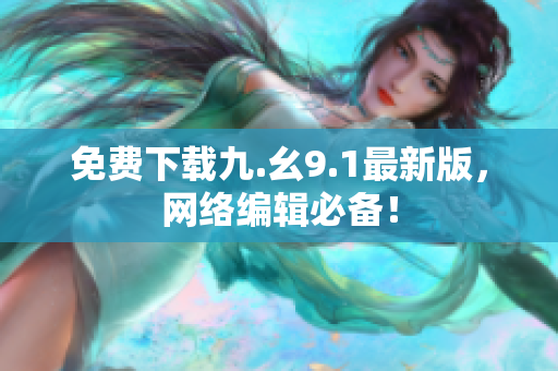 免费下载九.幺9.1最新版，网络编辑必备！