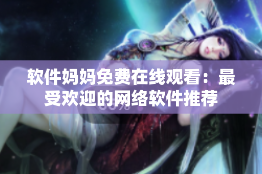 软件妈妈免费在线观看：最受欢迎的网络软件推荐