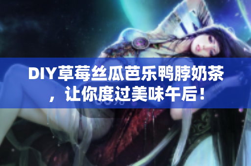 DIY草莓丝瓜芭乐鸭脖奶茶，让你度过美味午后！