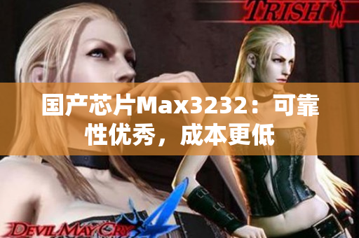 国产芯片Max3232：可靠性优秀，成本更低