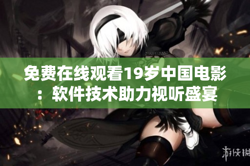 免费在线观看19岁中国电影：软件技术助力视听盛宴
