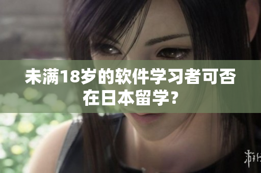 未满18岁的软件学习者可否在日本留学？