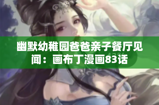 幽默幼稚园爸爸亲子餐厅见闻：画布丁漫画83话