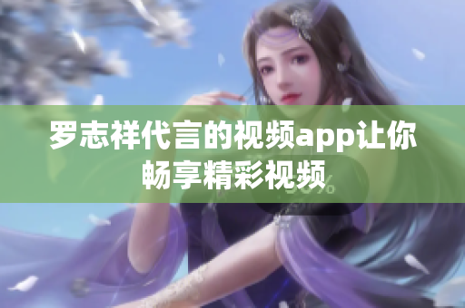 罗志祥代言的视频app让你畅享精彩视频